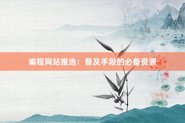 编程网站推选：普及手段的必备资源