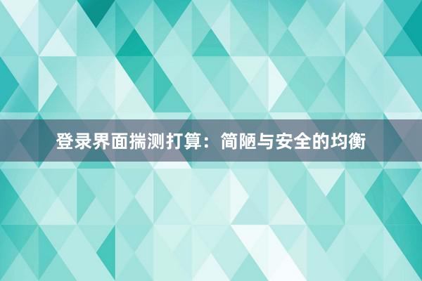 登录界面揣测打算：简陋与安全的均衡