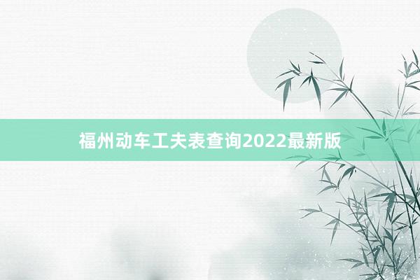 福州动车工夫表查询2022最新版