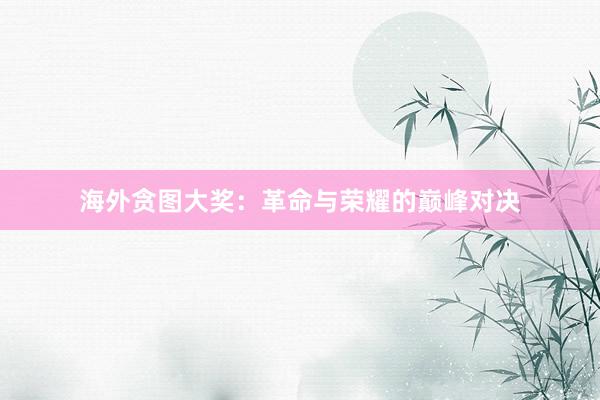 海外贪图大奖：革命与荣耀的巅峰对决