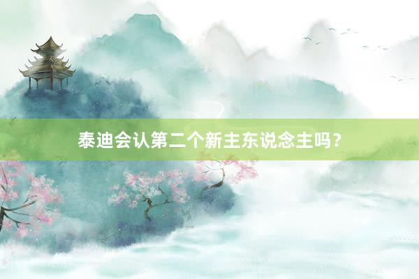 泰迪会认第二个新主东说念主吗？